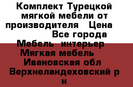 Комплект Турецкой мягкой мебели от производителя › Цена ­ 322 140 - Все города Мебель, интерьер » Мягкая мебель   . Ивановская обл.,Верхнеландеховский р-н